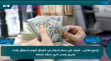 تراجع مفاجئ.. تعرف على سعر الدولار في العراق اليوم بأسواق بغداد وأربيل ومدن أخرى لحظة بلحظة